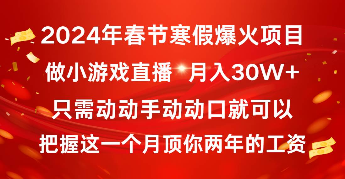 2024年春节寒假爆火项目，普通小白如何通过小游戏直播做到月入30W+副业工作-副业资源站-副业项目-创业项目-搞钱项目个人副业工作资源分享