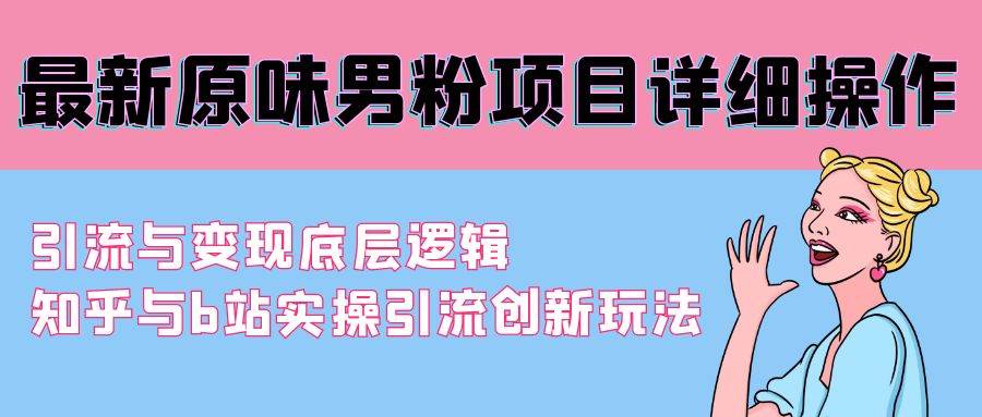 最新原味男粉项目详细操作 引流与变现底层逻辑+知乎与b站实操引流创新玩法副业工作-副业资源站-副业项目-创业项目-搞钱项目个人副业工作资源分享