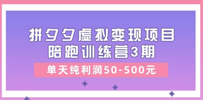 某收费培训《拼夕夕虚拟变现项目陪跑训练营3期》单天纯利润50-500元副业工作-副业资源站-副业项目-创业项目-搞钱项目个人副业工作资源分享