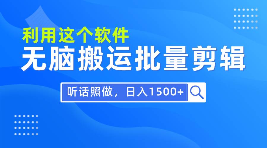 每天30分钟，0基础用软件无脑搬运批量剪辑，只需听话照做日入1500+副业工作-副业资源站-副业项目-创业项目-搞钱项目个人副业工作资源分享