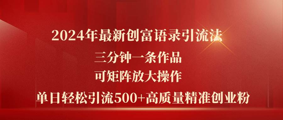 2024年最新创富语录引流法，三分钟一条作品可矩阵放大操作，日引流500…副业工作-副业资源站-副业项目-创业项目-搞钱项目个人副业工作资源分享