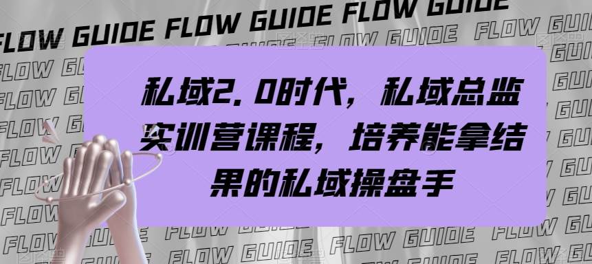 私域·2.0时代，私域·总监实战营课程，培养能拿结果的私域操盘手副业工作-副业资源站-副业项目-创业项目-搞钱项目个人副业工作资源分享
