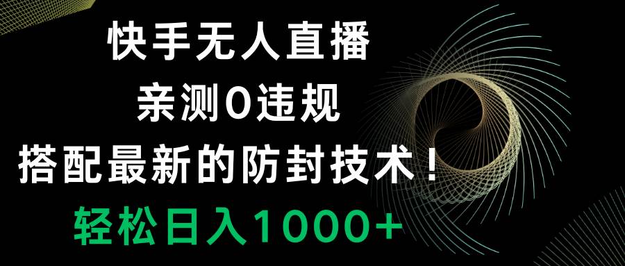 快手无人直播，0违规，搭配最新的防封技术！轻松日入1000+副业工作-副业资源站-副业项目-创业项目-搞钱项目个人副业工作资源分享