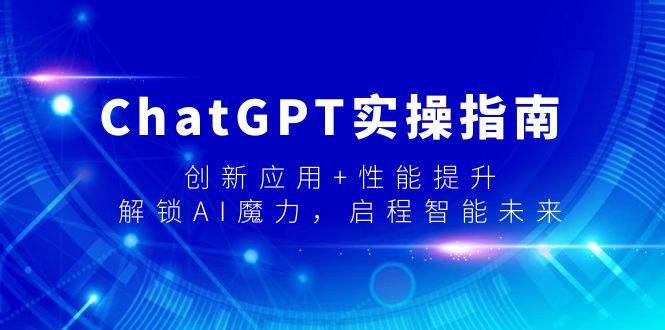 ChatGPT实操指南，创新应用+性能提升，解锁-AI魔力，启程智能未来副业工作-副业资源站-副业项目-创业项目-搞钱项目个人副业工作资源分享