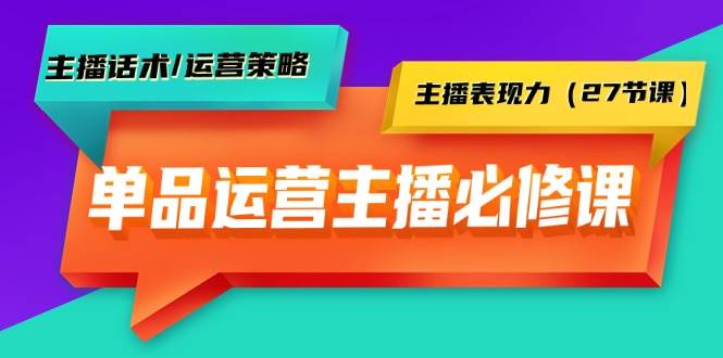 单品运营实操主播必修课：主播话术/运营策略/主播表现力（27节课）副业工作-副业资源站-副业项目-创业项目-搞钱项目个人副业工作资源分享
