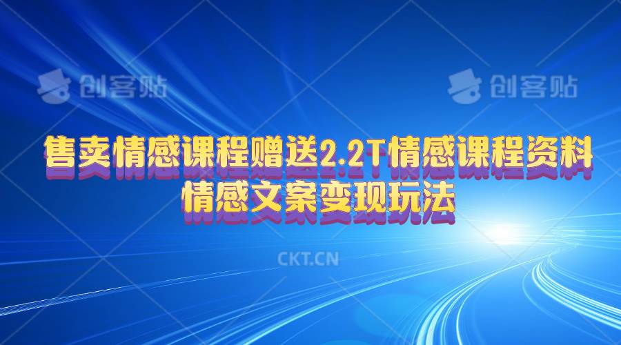售卖情感课程，赠送2.2T情感课程资料，情感文案变现玩法副业工作-副业资源站-副业项目-创业项目-搞钱项目个人副业工作资源分享
