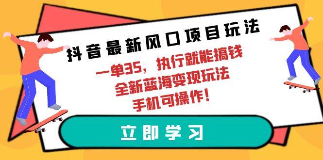 抖音最新风口项目玩法，一单35，执行就能搞钱 全新蓝海变现玩法 手机可操作副业工作-副业资源站-副业项目-创业项目-搞钱项目个人副业工作资源分享