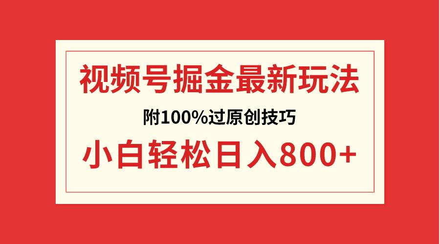 视频号掘金，小白轻松日入800+（附100%过原创技巧）副业工作-副业资源站-副业项目-创业项目-搞钱项目个人副业工作资源分享