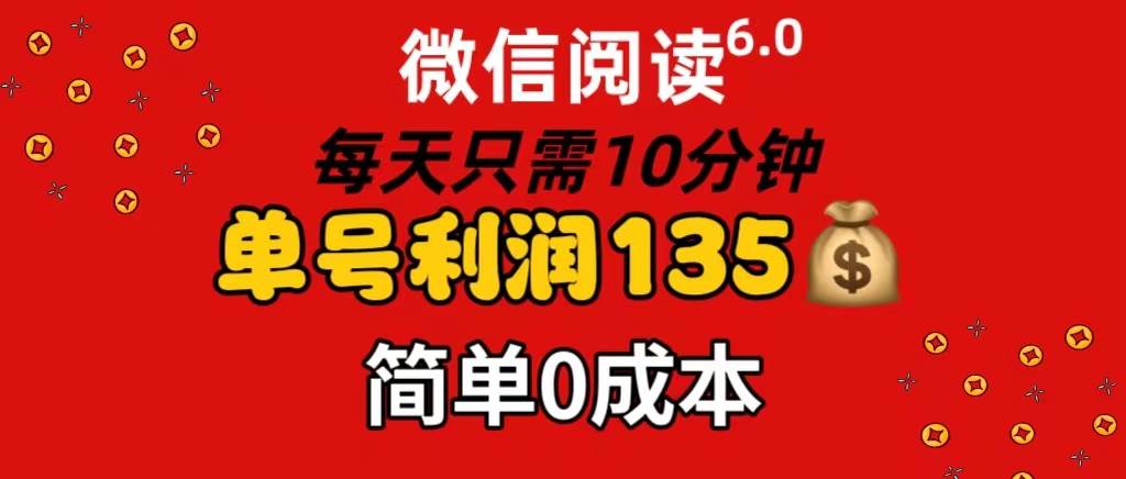 微信阅读6.0，每日10分钟，单号利润135，可批量放大操作，简单0成本副业工作-副业资源站-副业项目-创业项目-搞钱项目个人副业工作资源分享