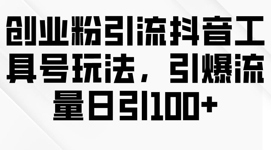 创业粉引流抖音工具号玩法，引爆流量日引100+副业工作-副业资源站-副业项目-创业项目-搞钱项目个人副业工作资源分享