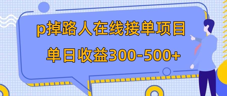 p掉路人项目  日入300-500在线接单 外面收费1980【揭秘】副业工作-副业资源站-副业项目-创业项目-搞钱项目个人副业工作资源分享