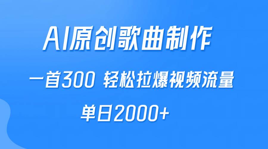 AI制作原创歌曲，一首300，轻松拉爆视频流量，单日2000+副业工作-副业资源站-副业项目-创业项目-搞钱项目个人副业工作资源分享