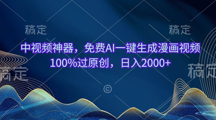 中视频神器，免费AI一键生成漫画视频100%过原创，日入2000+副业工作-副业资源站-副业项目-创业项目-搞钱项目个人副业工作资源分享