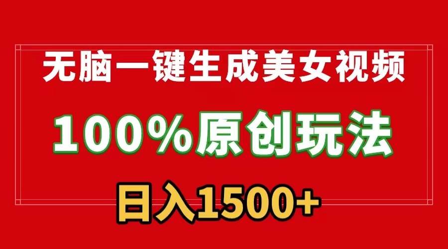 无脑一键生成美女视频，100%过原创，多种变现方式，有流量就有收益，日…副业工作-副业资源站-副业项目-创业项目-搞钱项目个人副业工作资源分享