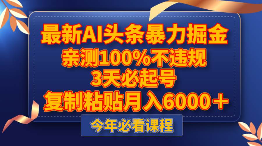 最新AI头条暴力掘金，3天必起号，亲测100%不违规，复制粘贴月入6000＋副业工作-副业资源站-副业项目-创业项目-搞钱项目个人副业工作资源分享