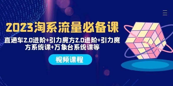 2023淘系流量必备课 直通车2.0进阶+引力魔方2.0进阶+引力魔方系统课+万象台副业工作-副业资源站-副业项目-创业项目-搞钱项目个人副业工作资源分享