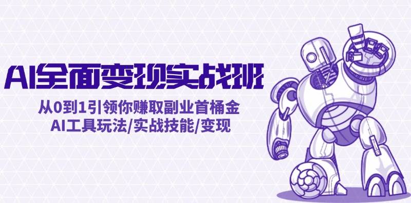 AI全面变现实操班：从0到1引领你赚取副业首桶金 AI工具玩法/实战技能/变现副业工作-副业资源站-副业项目-创业项目-搞钱项目个人副业工作资源分享