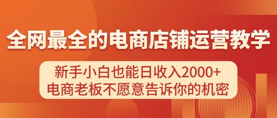 电商店铺运营教学，新手小白也能日收入2000+，电商老板不愿意告诉你的机密副业工作-副业资源站-副业项目-创业项目-搞钱项目个人副业工作资源分享