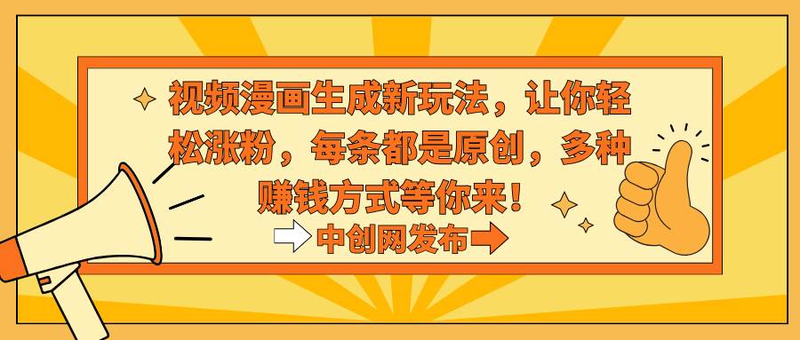视频漫画生成新玩法，让你轻松涨粉，每条都是原创，多种赚钱方式等你来！副业工作-副业资源站-副业项目-创业项目-搞钱项目个人副业工作资源分享