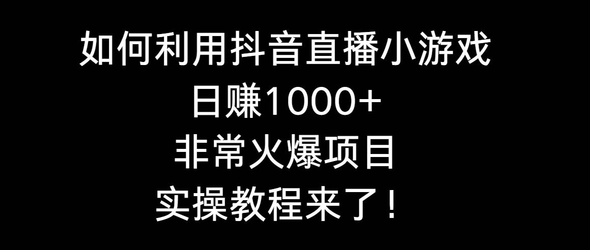 如何利用抖音直播小游戏日赚1000+，非常火爆项目，实操教程来了！副业工作-副业资源站-副业项目-创业项目-搞钱项目个人副业工作资源分享