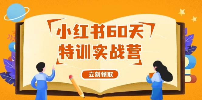 小红书60天特训实战营（系统课）从0打造能赚钱的小红书账号（55节课）副业工作-副业资源站-副业项目-创业项目-搞钱项目个人副业工作资源分享