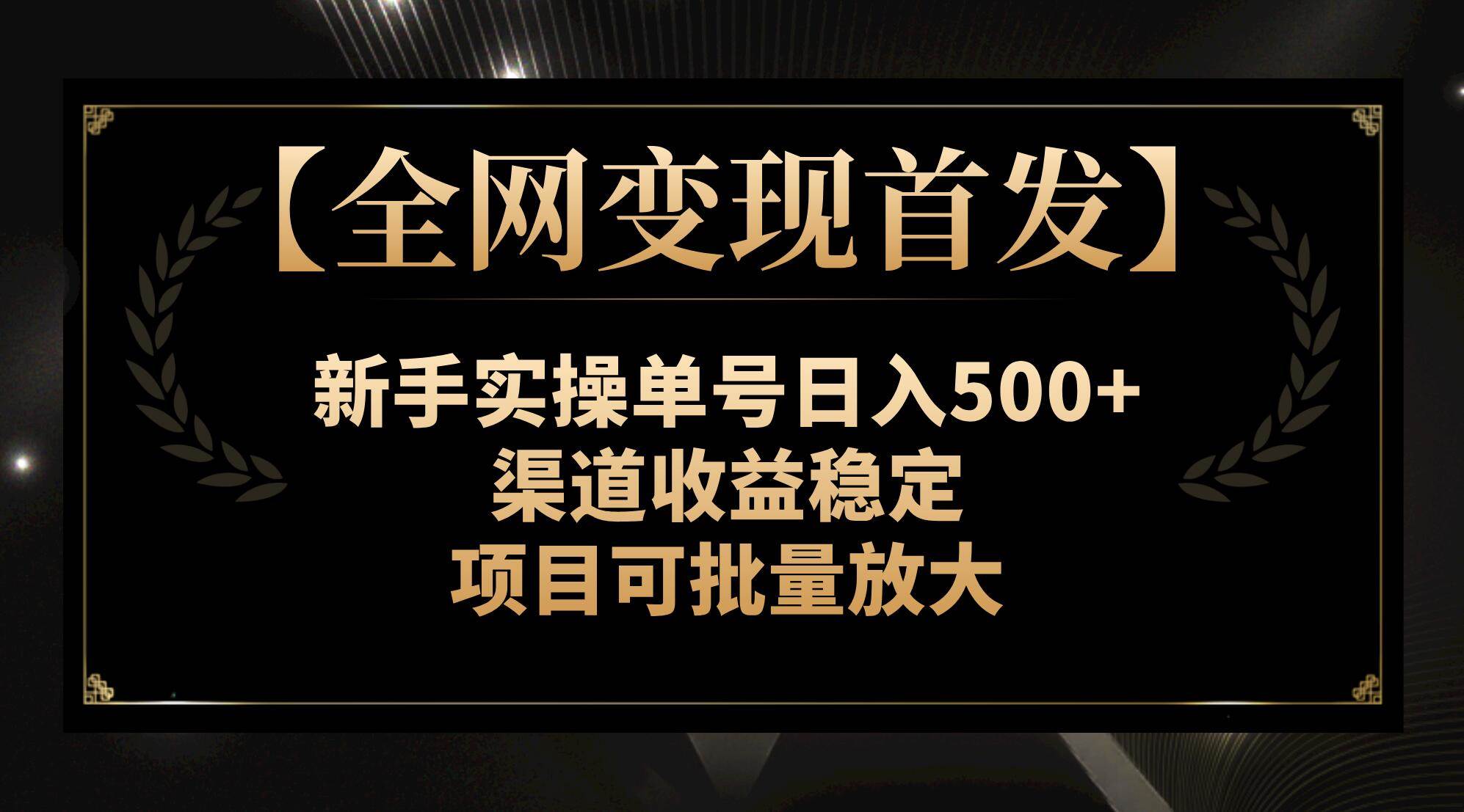【全网变现首发】新手实操单号日入500+，渠道收益稳定，项目可批量放大副业工作-副业资源站-副业项目-创业项目-搞钱项目个人副业工作资源分享