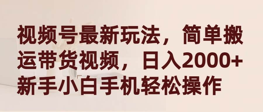 视频号最新玩法，简单搬运带货视频，日入2000+，新手小白手机轻松操作副业工作-副业资源站-副业项目-创业项目-搞钱项目个人副业工作资源分享