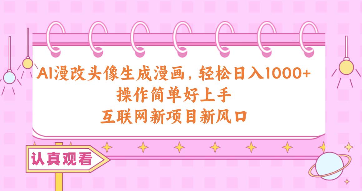 AI漫改头像生成漫画，轻松日入1000+，操作简单好上手，互联网新项目新风口副业工作-副业资源站-副业项目-创业项目-搞钱项目个人副业工作资源分享