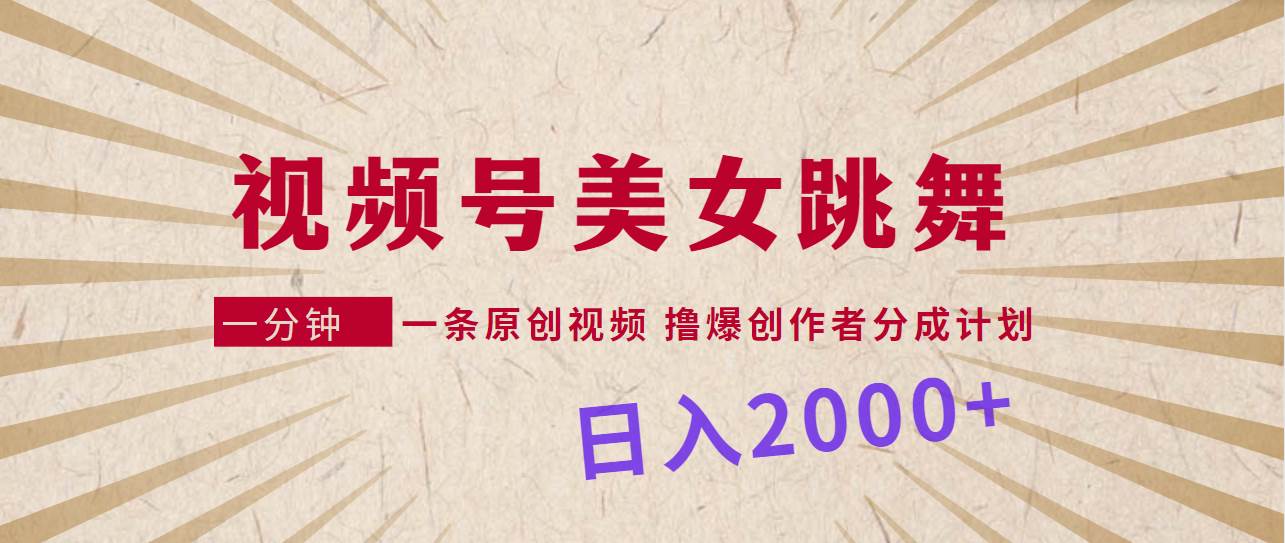 视频号，美女跳舞，一分钟一条原创视频，撸爆创作者分成计划，日入2000+副业工作-副业资源站-副业项目-创业项目-搞钱项目个人副业工作资源分享