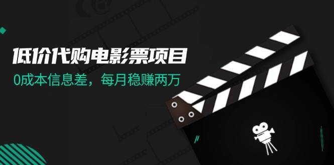 低价代购电影票项目，0成本信息差，每月稳赚两万！副业工作-副业资源站-副业项目-创业项目-搞钱项目个人副业工作资源分享