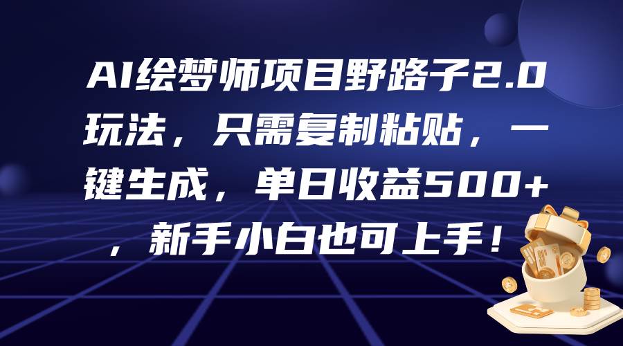 AI绘梦师项目野路子2.0玩法，只需复制粘贴，一键生成，单日收益500+，新…副业工作-副业资源站-副业项目-创业项目-搞钱项目个人副业工作资源分享