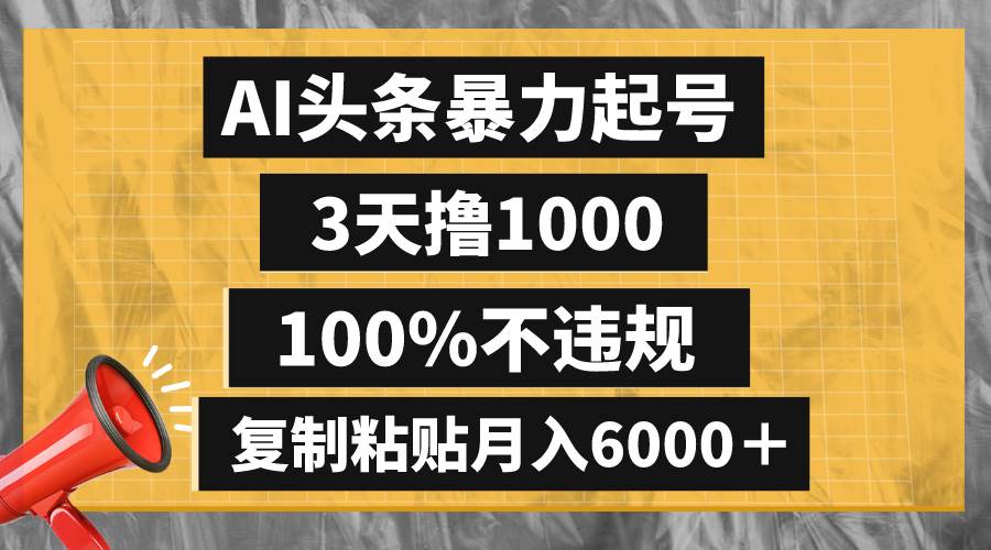AI头条暴力起号，3天撸1000,100%不违规，复制粘贴月入6000＋副业工作-副业资源站-副业项目-创业项目-搞钱项目个人副业工作资源分享