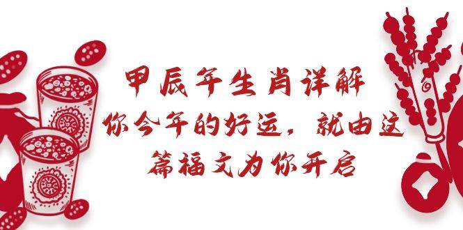 某付费文章：甲辰年生肖详解: 你今年的好运，就由这篇福文为你开启副业工作-副业资源站-副业项目-创业项目-搞钱项目个人副业工作资源分享