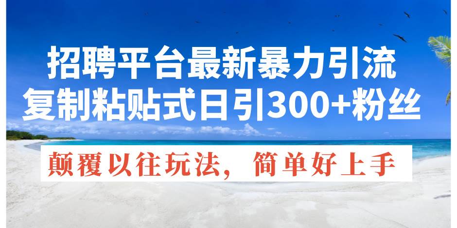 招聘平台最新暴力引流，复制粘贴式日引300+粉丝，颠覆以往垃圾玩法，简…副业工作-副业资源站-副业项目-创业项目-搞钱项目个人副业工作资源分享