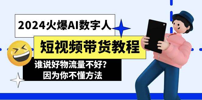 2024火爆AI数字人短视频带货教程，谁说好物流量不好？因为你不懂方法副业工作-副业资源站-副业项目-创业项目-搞钱项目个人副业工作资源分享