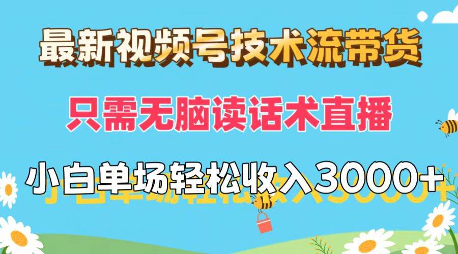 最新视频号技术流带货，只需无脑读话术直播，小白单场直播纯收益也能轻…副业工作-副业资源站-副业项目-创业项目-搞钱项目个人副业工作资源分享