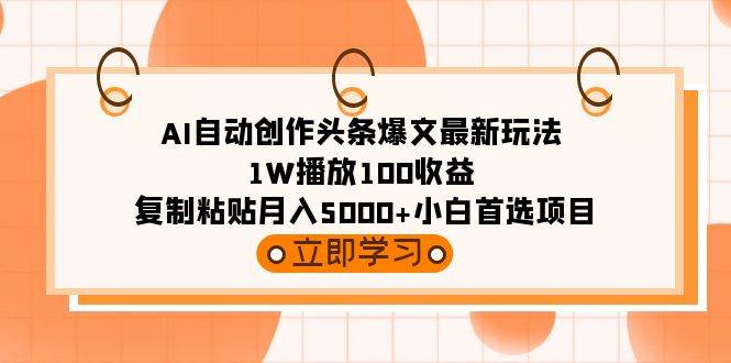 AI自动创作头条爆文最新玩法 1W播放100收益 复制粘贴月入5000+小白首选项目副业工作-副业资源站-副业项目-创业项目-搞钱项目个人副业工作资源分享