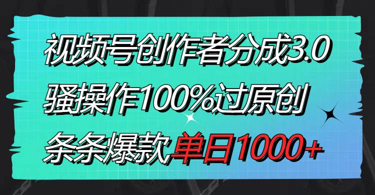 视频号创作者分成3.0玩法，骚操作100%过原创，条条爆款，单日1000+副业工作-副业资源站-副业项目-创业项目-搞钱项目个人副业工作资源分享