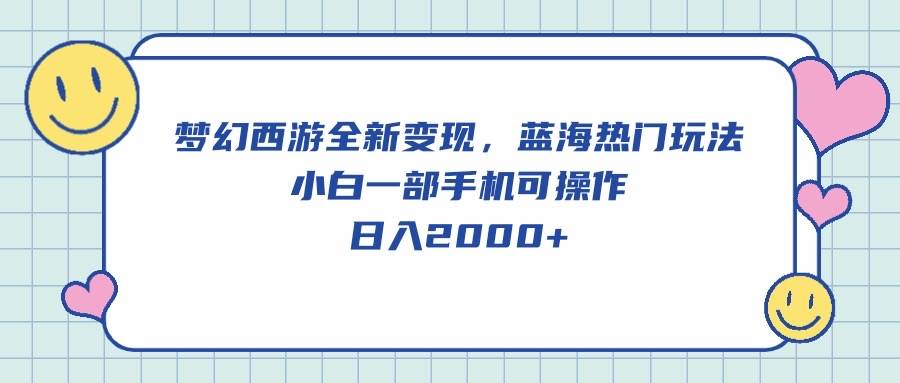 梦幻西游全新变现，蓝海热门玩法，小白一部手机可操作，日入2000+副业工作-副业资源站-副业项目-创业项目-搞钱项目个人副业工作资源分享