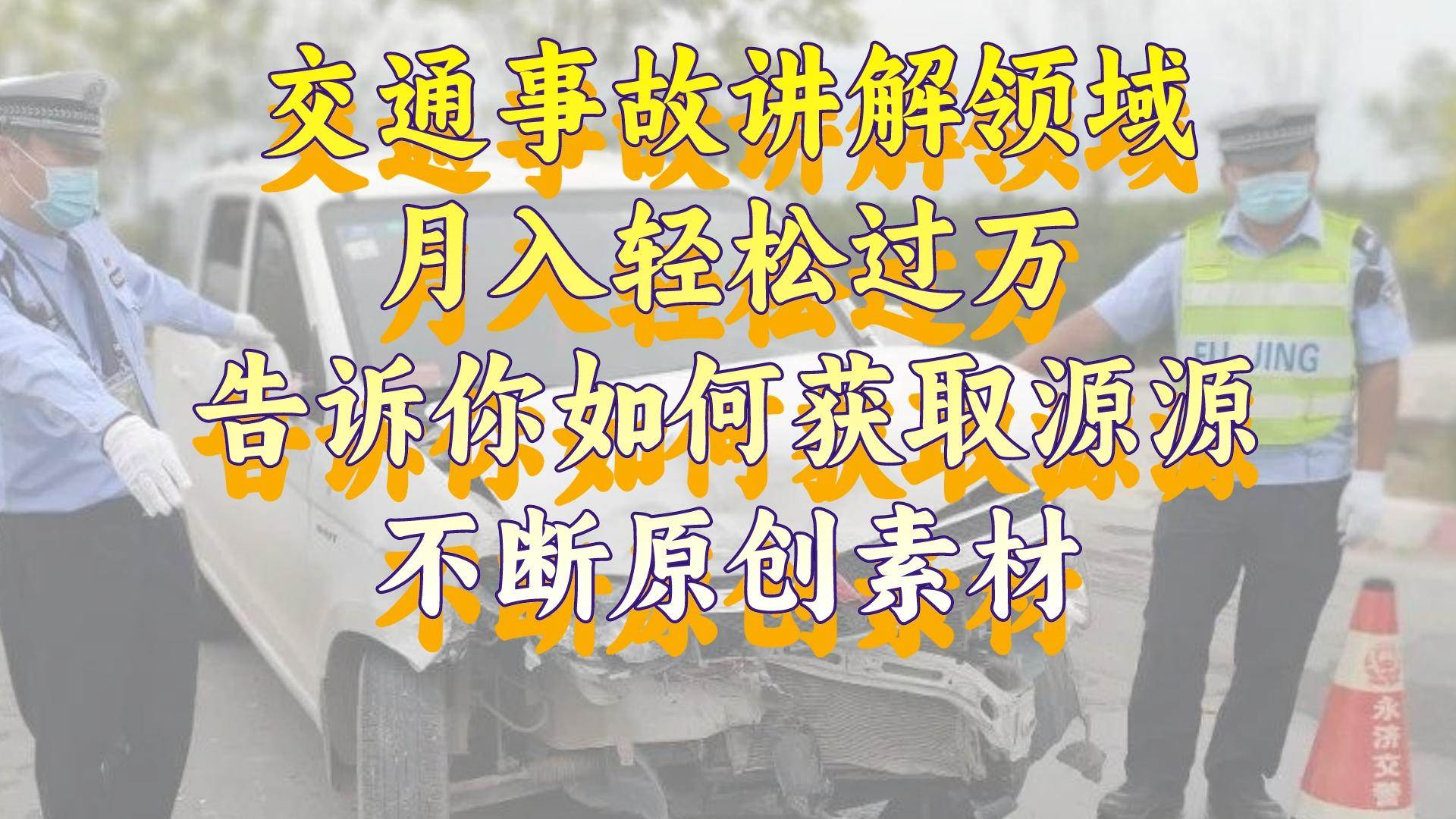 交通事故讲解领域，月入轻松过万，告诉你如何获取源源不断原创素材，视频号中视频收益高副业工作-副业资源站-副业项目-创业项目-搞钱项目个人副业工作资源分享