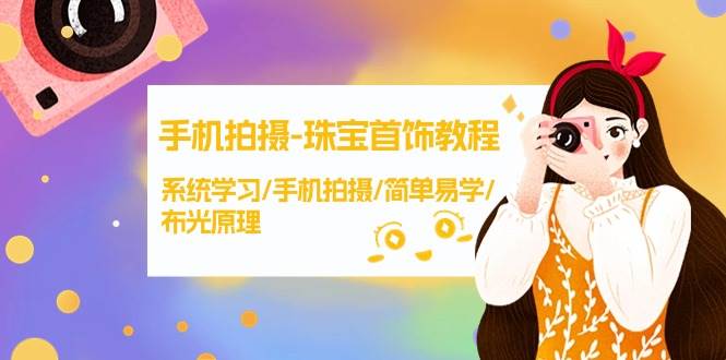 手机拍摄-珠宝首饰教程，系统学习/手机拍摄/简单易学/布光原理-38节无水印副业工作-副业资源站-副业项目-创业项目-搞钱项目个人副业工作资源分享