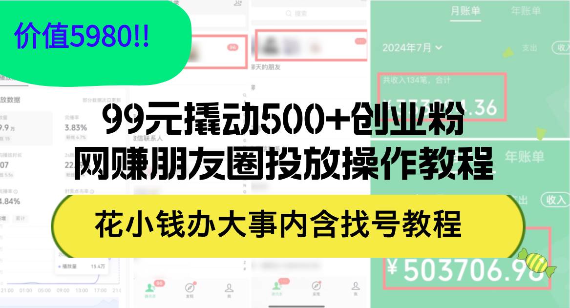 99元撬动500+创业粉，网赚朋友圈投放操作教程价值5980！花小钱办大事内…副业工作-副业资源站-副业项目-创业项目-搞钱项目个人副业工作资源分享