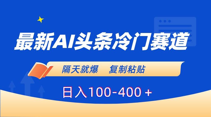 最新AI头条冷门赛道，隔天就爆，复制粘贴日入100-400＋副业工作-副业资源站-副业项目-创业项目-搞钱项目个人副业工作资源分享