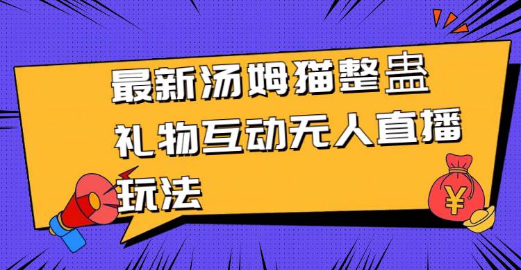 最新汤姆猫整蛊礼物互动无人直播玩法副业工作-副业资源站-副业项目-创业项目-搞钱项目个人副业工作资源分享