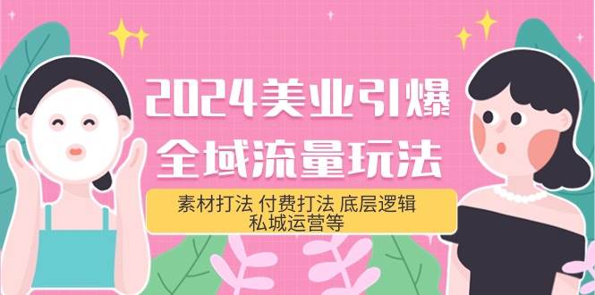 2024美业-引爆全域流量玩法，素材打法 付费打法 底层逻辑 私城运营等(31节)副业工作-副业资源站-副业项目-创业项目-搞钱项目个人副业工作资源分享