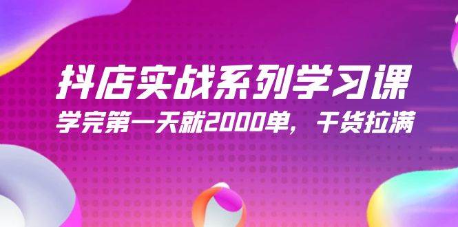 抖店实战系列学习课，学完第一天就2000单，干货拉满（245节课）副业工作-副业资源站-副业项目-创业项目-搞钱项目个人副业工作资源分享