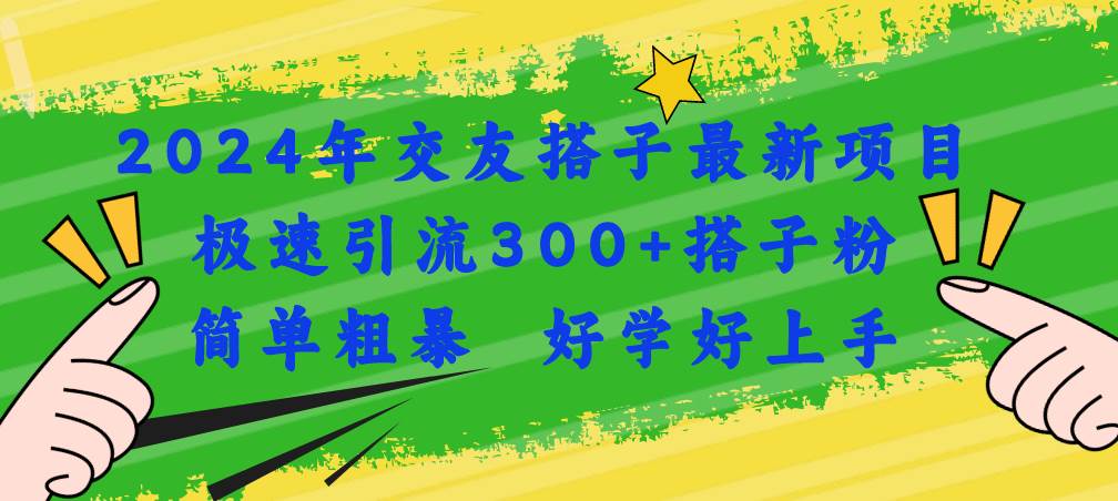 2024年交友搭子最新项目，极速引流300+搭子粉，简单粗暴，好学好上手副业工作-副业资源站-副业项目-创业项目-搞钱项目个人副业工作资源分享