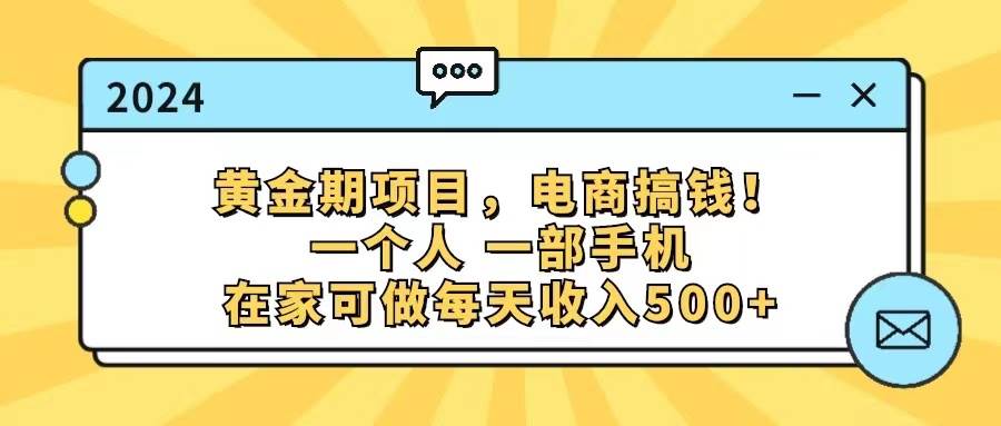 黄金期项目，电商搞钱！一个人，一部手机，在家可做，每天收入500+副业工作-副业资源站-副业项目-创业项目-搞钱项目个人副业工作资源分享