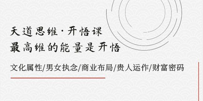 天道思维·开悟课-最高维的天道思维·开悟课-最高维的能量是开悟，文化属性/男女执念/商业布局/贵人运作/财富密码副业工作-副业资源站-副业项目-创业项目-搞钱项目个人副业工作资源分享