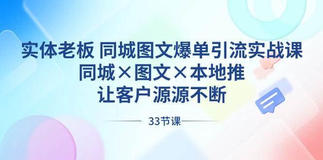 实体老板 同城图文爆单引流实战课，同城×图文×本地推，让客户源源不断副业工作-副业资源站-副业项目-创业项目-搞钱项目个人副业工作资源分享